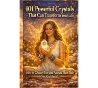 101 Powerful Crystals That Can Transform Your Life: How to Choose, Use, and Activate Them Daily for Real Results (The Crystal & Gemstone Guide)