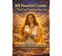 101 Powerful Crystals That Can Transform Your Life: How to Choose, Use, and Activate Them Daily for Real Results (The Crystal & Gemstone Guide)