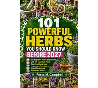 101 POWERFUL HERBS YOU SHOULD KNOW BEFORE 2027: The Beginner’s Herbal Encyclopedia with 101 Important Plants, Their Traditional Uses, Preparation Techniques, Herbal Recipes and Apothecary Basics