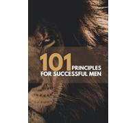 101 Principles For Successful Men: The ambitious man's bible for navigating and understanding himself and the world around him.