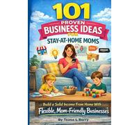 101 Proven Business Ideas for Stay-at-Home Moms: Build a Solid Income From Home With Flexible, Mom-Friendly Businesses (Making Money Online)