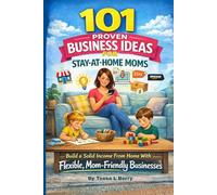 101 Proven Business Ideas for Stay-at-Home Moms: Build a Solid Income From Home With Flexible, Mom-Friendly Businesses (Making Money Online)