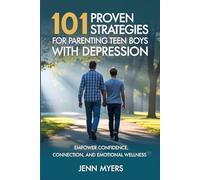 101 Proven Strategies for Parenting Teen Boys with Depression: Empower Confidence, Connection, and Emotional Wellness