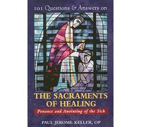 101 Questions & Answers on the Sacraments of Healing: Penance and Anointing of the Sick