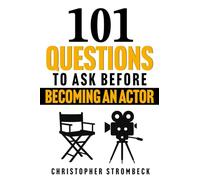 101 QUESTIONS TO ASK BEFORE BECOMING AN ACTOR: A Practical Guide for Aspiring Actors in Film, Television, and Theater