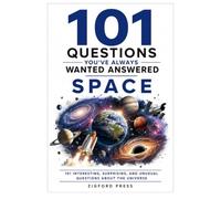 101 QUESTIONS YOU’VE ALWAYS WANTED ANSWERED: SPACE: Fascinating Answers to the Questions You’ve Always Wondered About the Universe, Planets, Stars, Black Holes, Aliens & Beyond