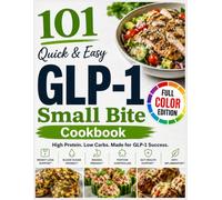 101 Quick & Easy GLP-1 Small Bite Cookbook: Easy Small-Bites, High-Protein Recipes For Low Appetite, Nausea & Better Nutrition For GLP-1 Users