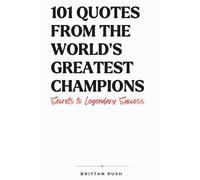 101 Quotes from the World’s Greatest Champions: Secrets to Legendary Success