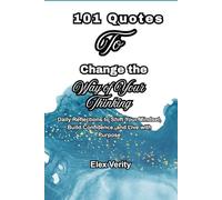 101 Quotes To Change the Way of Your Thinking: Daily Reflections to Shift Your Mindset, Build Confidence, and Live with Purpose