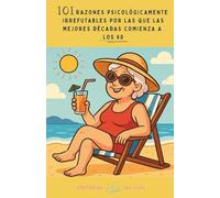 101 Razones Psicológicamente Irrefutables por las que las Mejores Décadas Comienzan a los 60: Humor inteligente, psicología y verdades incómodamente felices sobre cumplir 60