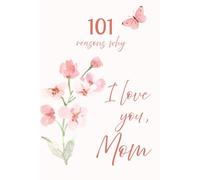 101 Reasons Why I Love You, Mom: A Beautiful Keepsake Book Filled with Love and Appreciation. A Unique Gift to Remind Mom How Much She Is Loved Every Single Day.