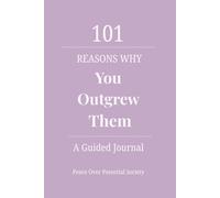 101 Reasons Why You Outgrew Them: A Peace Over Potential Society Journal for Emotional Freedom
