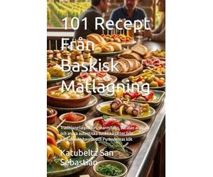 101 Recept Från Baskisk Matlagning: Traditionella pintxos, marmitako, bacalao al pil-pil och andra autentiska baskiska rätter från Kantabriska havets och Pyrenéernas kök