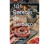 101 Recetas de Barbacoa: Recetas auténticas de todo el mundo: carnes, pescados, verduras, salsas y postres a la parrilla (Gastronomía con Historia)