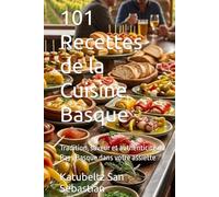 101 Recettes de la Cuisine Basque: Tradition, saveur et authenticité du Pays Basque dans votre assiette (Gastronomie avec Histoire)