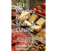 101 Recipes From Spanish Cuisine: A Culinary Journey Through Spain's Regions: Tapas, Paella, Seafood, and Traditional Dishes from Andalusia to the Basque Country (Flavors of the World)