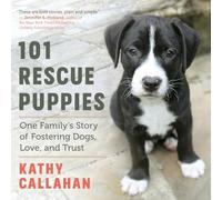 101 Rescue Puppies: One Family's Story of Fostering Dogs, Love, and Trust