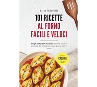 101 Ricette al Forno Facili e Veloci: Antipasti, primi, secondi e dolci facili e veloci da preparare al forno ogni giorno