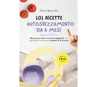 101 Ricette Autosvezzamento da 6 mesi: Ricette senza sale e zuccheri aggiunti con tagli BLW e consistenze per 6-12 mesi: primi assaggi, verdure, ... proteine tenere, porridge, pancakes e muffin
