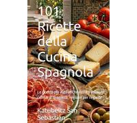 101 Ricette della Cucina Spagnola: Le ricette più autentiche della tradizione culinaria spagnola, regione per regione (Gastronomia con storia (IT))