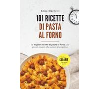 101 Ricette di Pasta al Forno: Dai grandi classici alle versioni creative: Le migliori ricette italiane per portare in tavola il profumo del forno