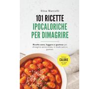 101 Ricette Ipocaloriche Per Dimagrire: Idee sane e leggere per colazioni, pranzi, cene, snack e dolci: ogni ricetta include calorie per porzione!