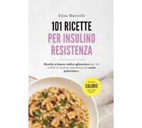 101 Ricette per Insulino Resistenza e Ovaio Policistico: Cucina a basso indice glicemico con porzioni e calorie per porzione: colazioni, primi, secondi, contorni, snack, zuppe e dolci