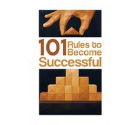 101 Rules to Become Successful: A Modern Code for Self-Discipline, Focus, and Unstoppable Growth