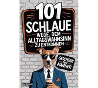 101 schlaue Wege, dem Alltagswahnsinn zu entkommen - Geschenk für Männer: Witzig, frech, gnadenlos sarkastisch - Aus der Reihe lustige Geschenke für Männer, die satirisch wehtun !
