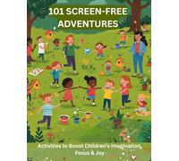 101 Screen-Free Adventures: 101 Screen-Free Activities to Boost Your Child’s Imagination, Focus, and Joy