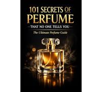 101 Secrets of Perfume That No One Tells You: The Ultimate Perfume Guide (Fragrance Guide)