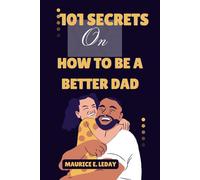 101 Secrets On How To Be A Better Dad: A Game-Changer for Dads Everywhere wether you're a seasoned parent trying to improve your strategy or a new dad searching for advice.