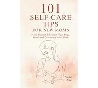 101 Self-Care Tips for New Moms: Heal, Nourish & Reclaim Your Body, Mind, and Confidence After Birth (101 Parenting)
