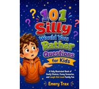 101 Silly Would You Rather Questions for Kids: A Fully Illustrated Book of Goofy Choices, Funny Scenarios, and Laugh-Out-Loud Family Fun