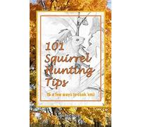 101 Squirrel Hunting Tips (& a few ways to cook 'em)