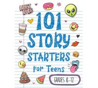 101 Story Starters for Teens: Creative Writing Prompts to Kick Your Imagination into High Gear