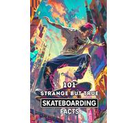 101 Strange But True Skateboarding Facts: Incredible and Surprising Events
