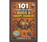101 Strange Facts About Bugs & Creepy Crawlies: Six Legs, Eight Legs, Too Many Legs and the Tiny Monsters Beneath Your Feet (Curious & Co. Fact Books)