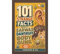 101 Strange Facts About Earwax, Dandruff & Body Gunk: Flakes, Crusts, Sweat, Slime and the Stuff Your Body Quietly Manufactures (Curious & Co. Fact Books)
