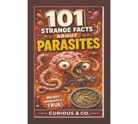 101 Strange Facts About Parasites: Worms, Mites, Mind Control and the Tiny Freeloaders That Never Pay Rent (Curious & Co. Fact Books)