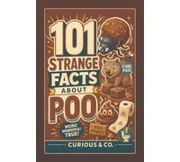 101 Strange Facts About Poo: Cube Droppings, Space Toilets and the Stinky Science Nobody Warned You About (Curious & Co. Fact Books)