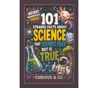 101 Strange Facts About Science That Sounds Fake but Is True: Boiling Ice, Levitating Frogs, Zombie Fungi and Reality Caught Cheating (Curious & Co. Fact Books)