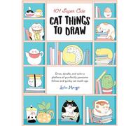 101 Super Cute Cat Things to Draw: Volume 1 Draw, doodle, and color a plethora of purrfectly pawsome felines and quirky cat mash-ups (101 Things to Draw)