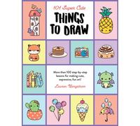 101 Super Cute Things to Draw : More than 100 step-by-step lessons for making cute, expressive, fun art! Volume 2