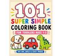 101 Super Simple Coloring Book for Toddlers: Bold and Easy Coloring Pages for Ages 1-3 Featuring Animals, Cars, Dinosaurs, Food, Shapes, and More