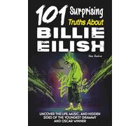 101 Surprising Truths About Billie Eilish: Uncover the life, music, and hidden sides of the youngest Grammy and Oscar winner