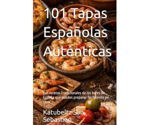 101 Tapas Españolas Auténticas: Las recetas tradicionales de los bares de España que puedes preparar fácilmente en casa (Gastronomía con Historia)