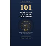 101 Things an AI Taught Me About Itself: A Working Man's Course in the Machines That Are Changing Everything