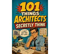 101 Things Architects Secretly Think But Can’t Say Out Loud: A Funny Gift for Architects, Designers, and Architecture Students Who’ve Seen It All