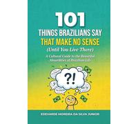 101 Things Brazilians Say That Make No Sense (Until You Live There): A Cultural Guide to the Phrases, Habits, and Beautiful Absurdities of Brazilian ... Real Dialogues (101 Brazilian Portuguese)